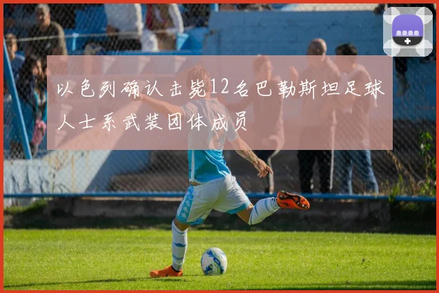 以色列确认击毙12名巴勒斯坦足球人士系武装团体成员