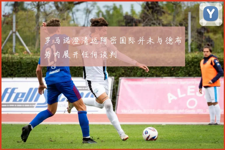 罗马诺澄清迈阿密国际并未与德布劳内展开任何谈判