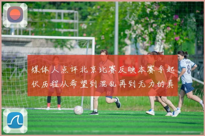 媒体人点评北京比赛反映本赛季起伏历程从希望到混乱再到无力的真实写照