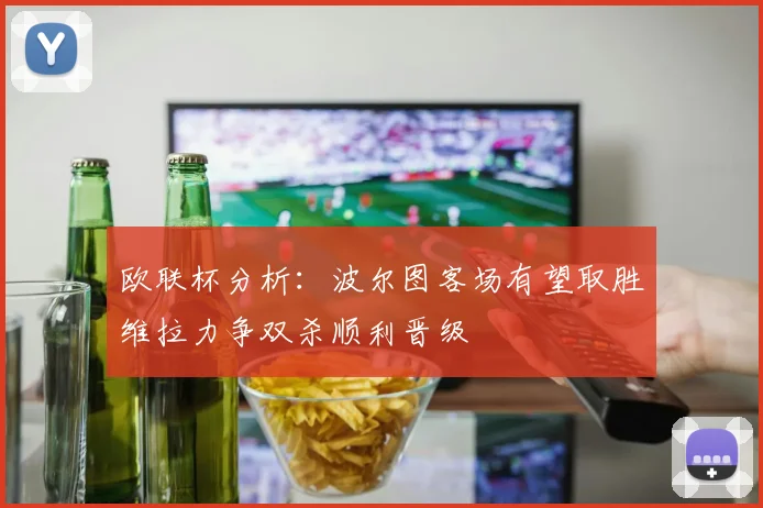 欧联杯分析：波尔图客场有望取胜维拉力争双杀顺利晋级