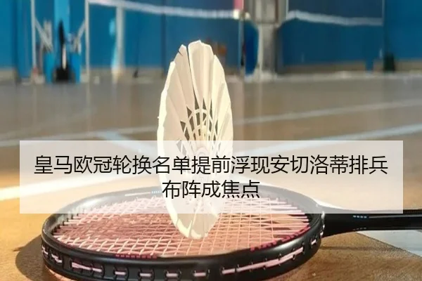 皇马欧冠轮换名单提前浮现安切洛蒂排兵布阵成焦点
