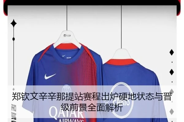 郑钦文辛辛那提站赛程出炉硬地状态与晋级前景全面解析